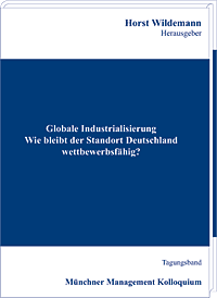 Globale Industrialisierung: Wie bleibt der Standort Deutschland wettbewerbsfähig? Tagungsband des Münchner Management Kolloquiums 2011
