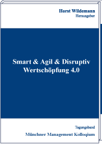 Smart & Agil & Disruptiv - Wertschöpfung 4.0 Tagungsband des Münchner Management Kolloquiums 2019